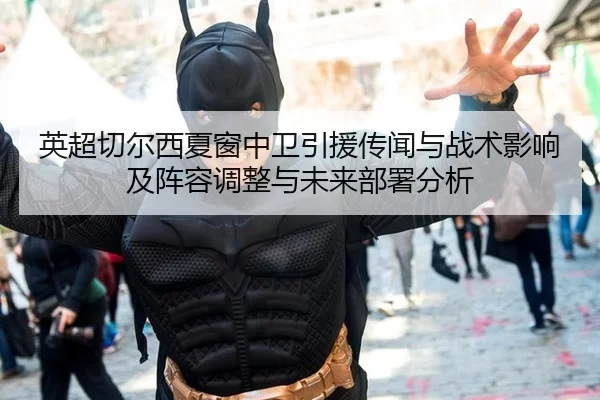 英超切尔西夏窗中卫引援传闻与战术影响及阵容调整与未来部署分析